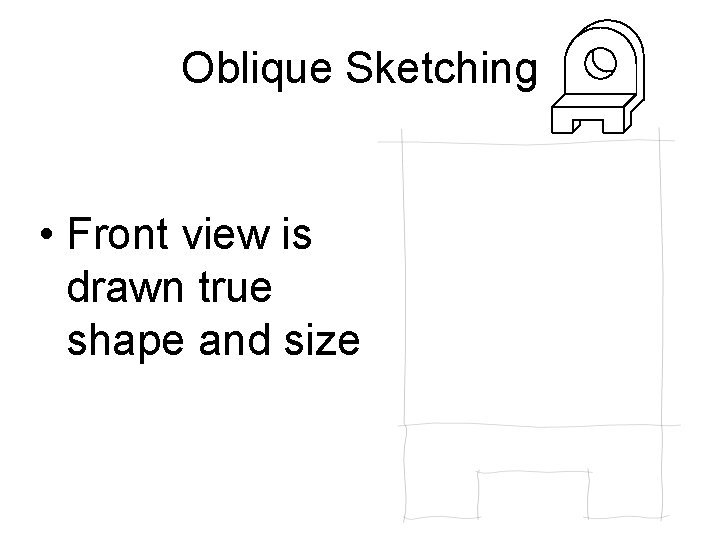 Oblique Sketching • Front view is drawn true shape and size 