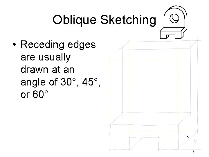 Oblique Sketching • Receding edges are usually drawn at an angle of 30°, 45°,