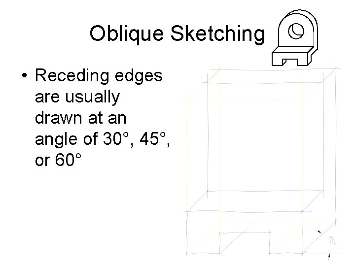 Oblique Sketching • Receding edges are usually drawn at an angle of 30°, 45°,