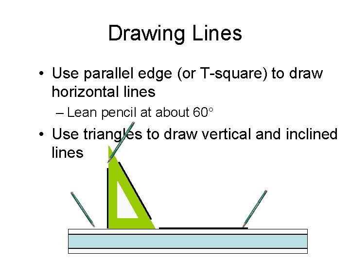 Drawing Lines • Use parallel edge (or T-square) to draw horizontal lines – Lean