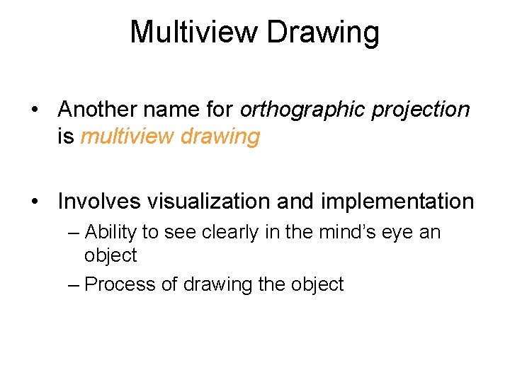 Multiview Drawing • Another name for orthographic projection is multiview drawing • Involves visualization