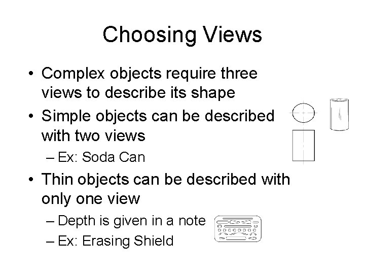 Choosing Views • Complex objects require three views to describe its shape • Simple