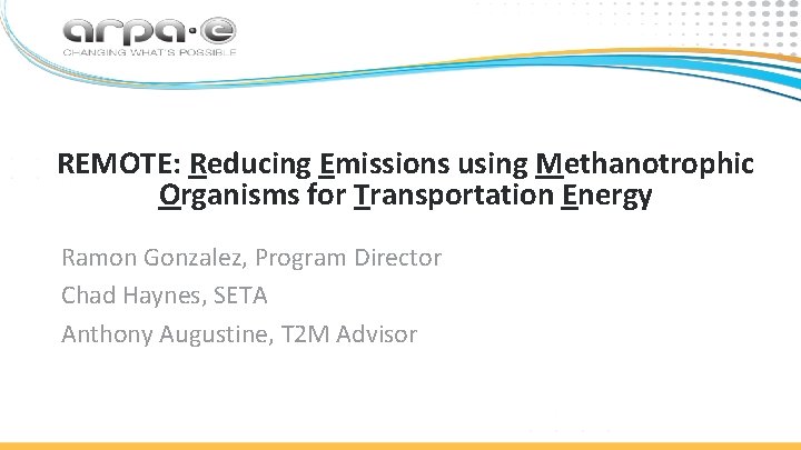 REMOTE: Reducing Emissions using Methanotrophic Organisms for Transportation Energy Ramon Gonzalez, Program Director Chad