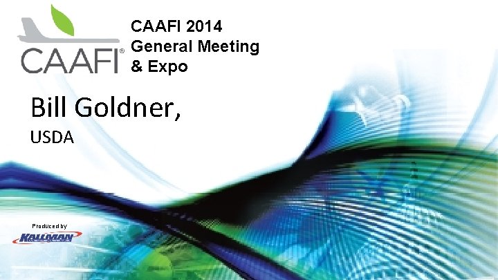 CAAFI 2014 General Meeting & Expo Bill Goldner, USDA Produced by 