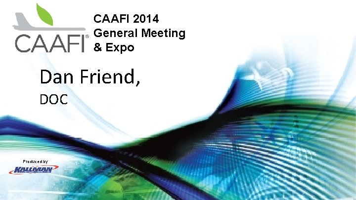 CAAFI 2014 General Meeting & Expo Dan Friend, DOC Produced by 