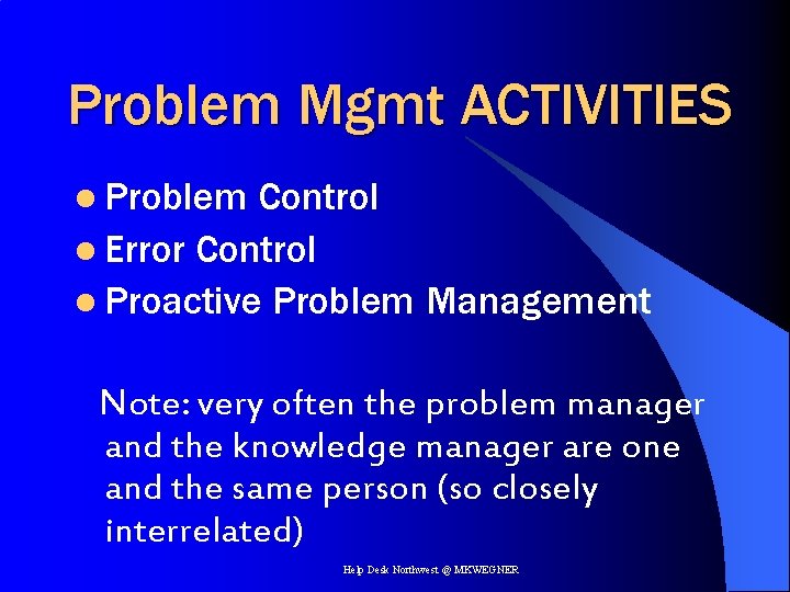 Problem Mgmt ACTIVITIES l Problem Control l Error Control l Proactive Problem Management Note: