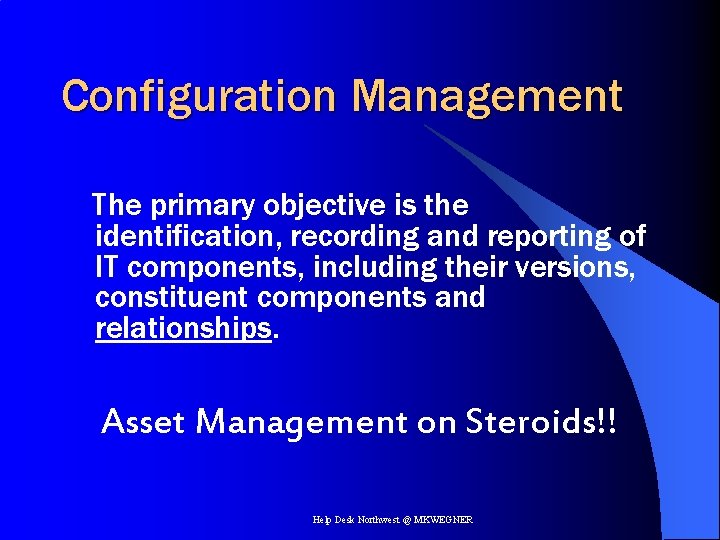 Configuration Management The primary objective is the identification, recording and reporting of IT components,