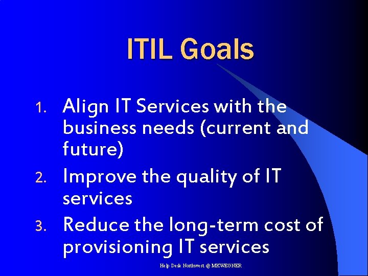 ITIL Goals 1. 2. 3. Align IT Services with the business needs (current and