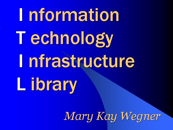 I nformation T echnology I nfrastructure L ibrary Mary Kay Wegner 