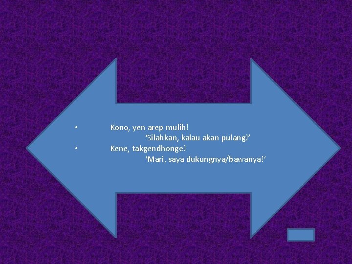  • • Kono, yen arep mulih! ‘Silahkan, kalau akan pulang!’ Kene, takgendhonge! ‘Mari,