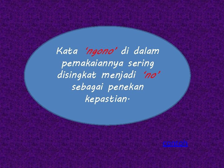 Kata ‘ngono’ di dalam pemakaiannya sering disingkat menjadi ‘no’ sebagai penekan kepastian. contoh 