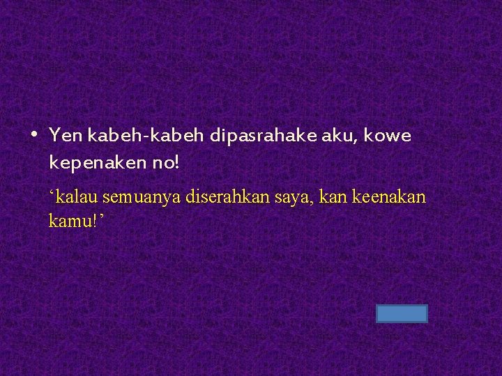  • Yen kabeh-kabeh dipasrahake aku, kowe kepenaken no! ‘kalau semuanya diserahkan saya, kan