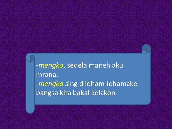 -mengko, sedela maneh aku mrana. -mengko sing diidham-idhamake bangsa kita bakal kelakon 