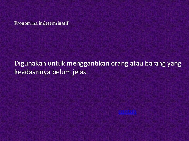 Pronomina indeterminatif Digunakan untuk menggantikan orang atau barang yang keadaannya belum jelas. contoh 