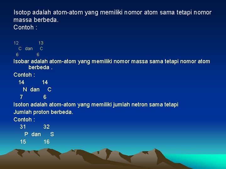 Isotop adalah atom-atom yang memiliki nomor atom sama tetapi nomor massa berbeda. Contoh :