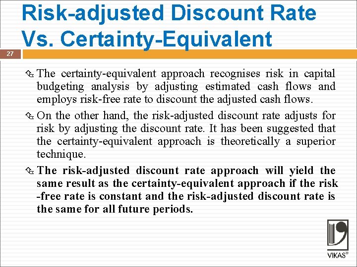 27 Risk-adjusted Discount Rate Vs. Certainty-Equivalent The certainty-equivalent approach recognises risk in capital budgeting