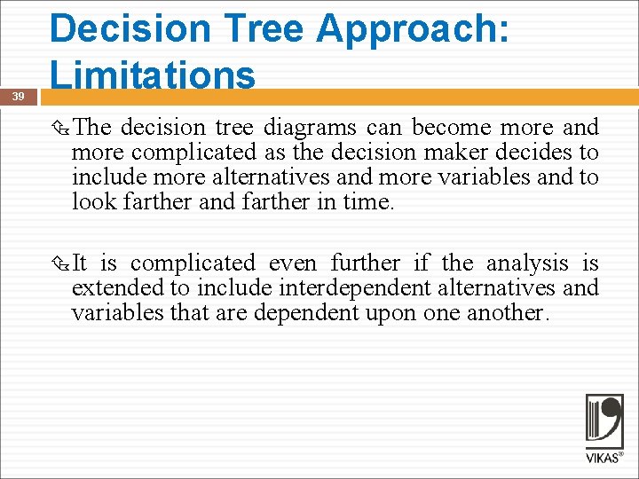39 Decision Tree Approach: Limitations The decision tree diagrams can become more and more