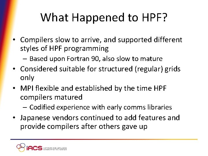 What Happened to HPF? • Compilers slow to arrive, and supported different styles of