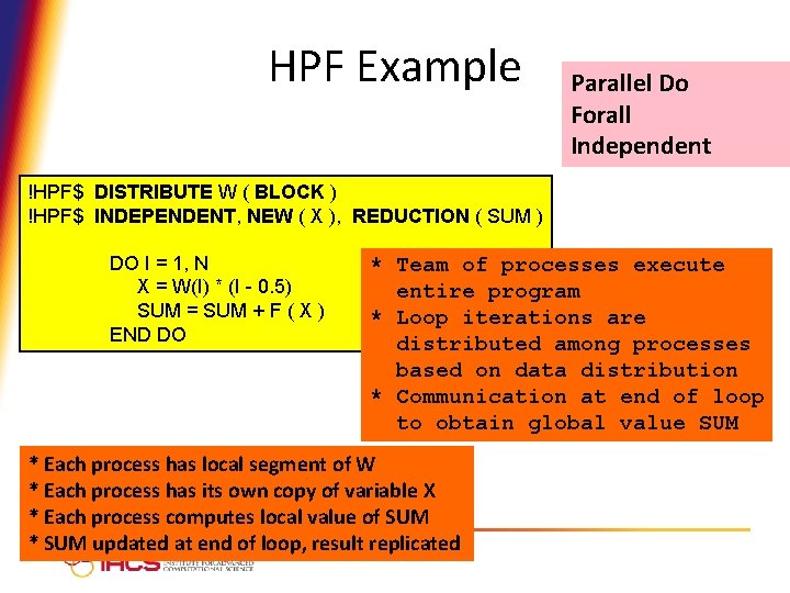 HPF Example Parallel Do Forall Independent !HPF$ DISTRIBUTE W ( BLOCK ) !HPF$ INDEPENDENT,
