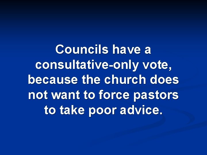 Councils have a consultative-only vote, because the church does not want to force pastors