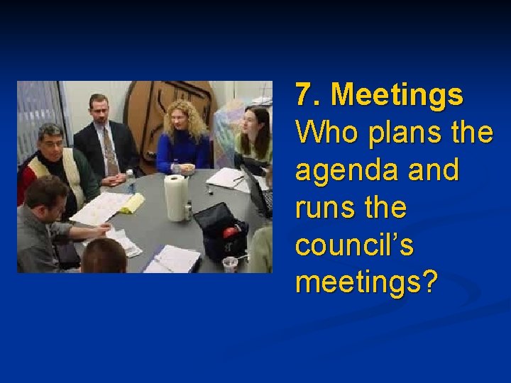 7. Meetings Who plans the agenda and runs the council’s meetings? 