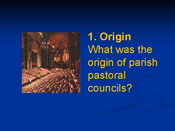 1. Origin What was the origin of parish pastoral councils? 