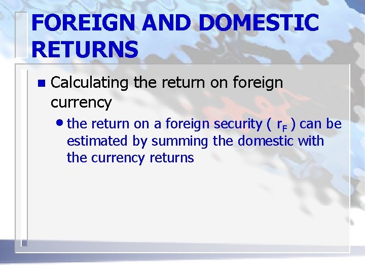 FOREIGN AND DOMESTIC RETURNS n Calculating the return on foreign currency • the return