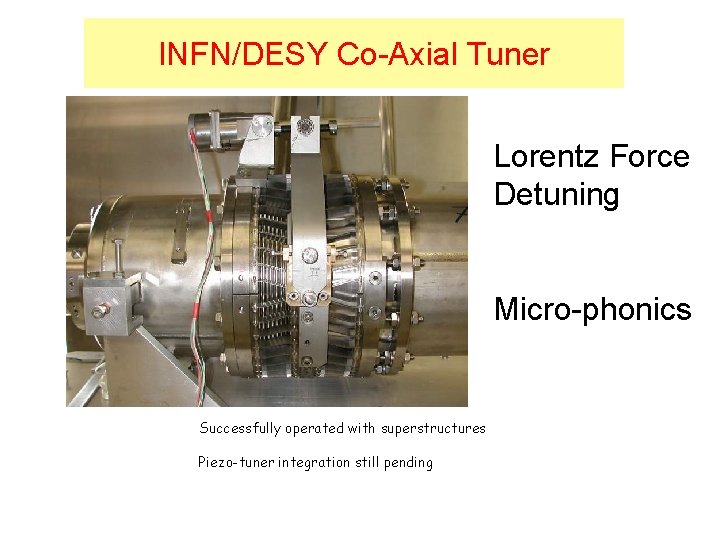 INFN/DESY Co-Axial Tuner Lorentz Force Detuning Micro-phonics Successfully operated with superstructures Piezo-tuner integration still