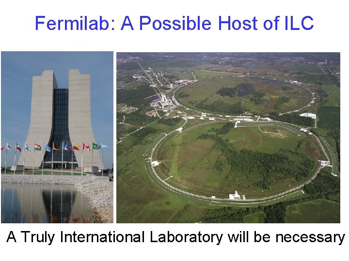 Fermilab: A Possible Host of ILC A Truly International Laboratory will be necessary 