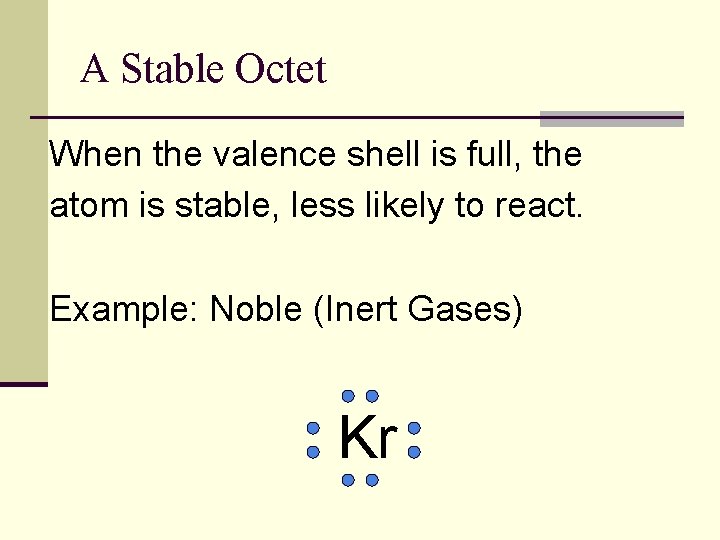 A Stable Octet When the valence shell is full, the atom is stable, less