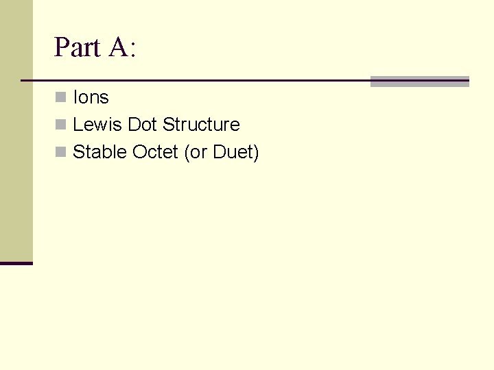 Part A: n Ions n Lewis Dot Structure n Stable Octet (or Duet) 