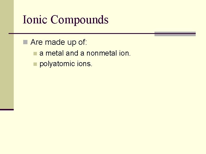 Ionic Compounds n Are made up of: n a metal and a nonmetal ion.