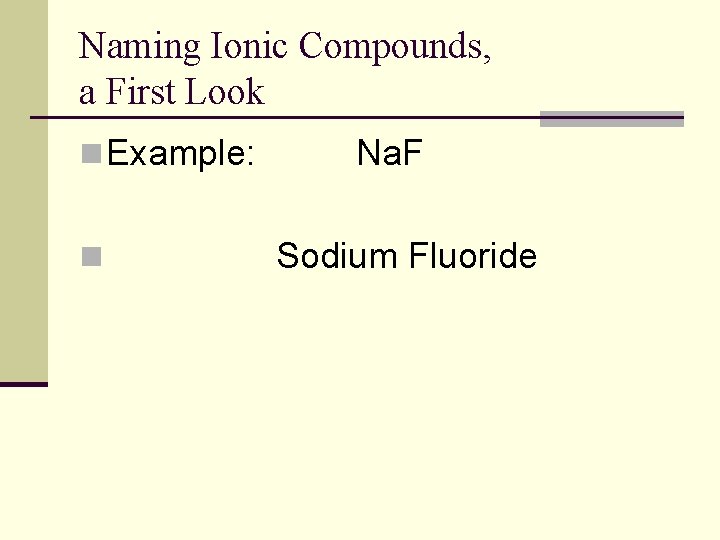 Naming Ionic Compounds, a First Look n Example: n Na. F Sodium Fluoride 
