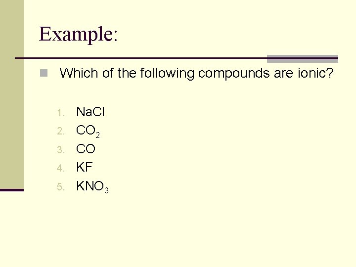 Example: n Which of the following compounds are ionic? 1. 2. 3. 4. 5.