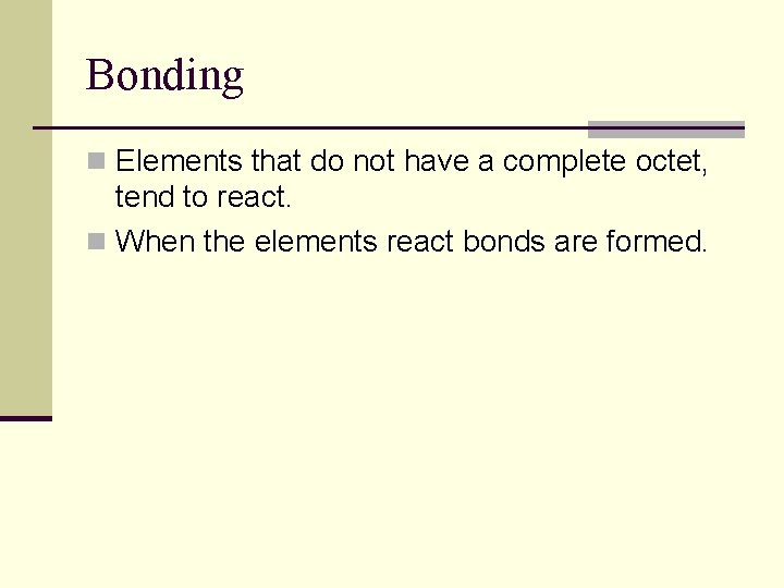 Bonding n Elements that do not have a complete octet, tend to react. n