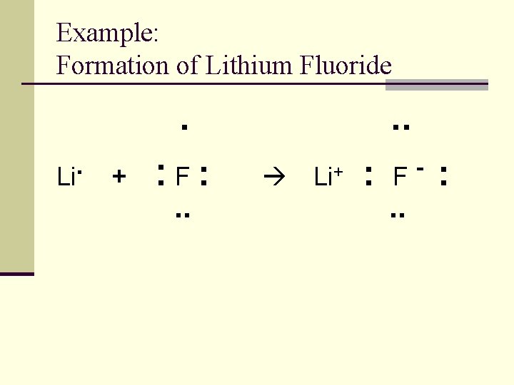Example: Formation of Lithium Fluoride . . Li + : F: . . Li+