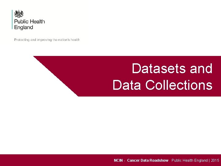 Datasets and Data Collections NCIN - Cancer Data Roadshow Public Health England | 2015