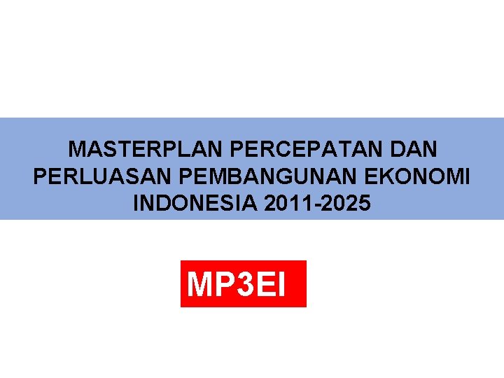 MASTERPLAN PERCEPATAN DAN PERLUASAN PEMBANGUNAN EKONOMI INDONESIA 2011 -2025 MP 3 EI 