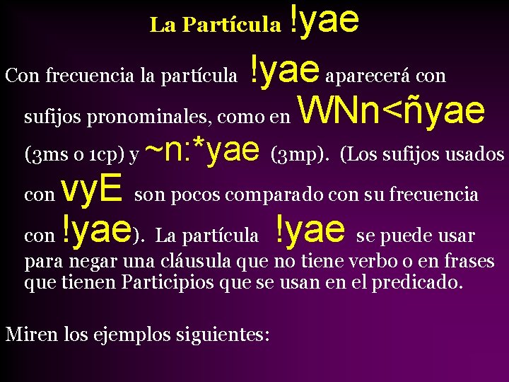 !yae Con frecuencia la partícula !yae aparecerá con sufijos pronominales, como en WNn<ñyae La