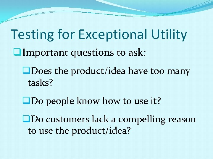 Testing for Exceptional Utility q. Important questions to ask: q. Does the product/idea have