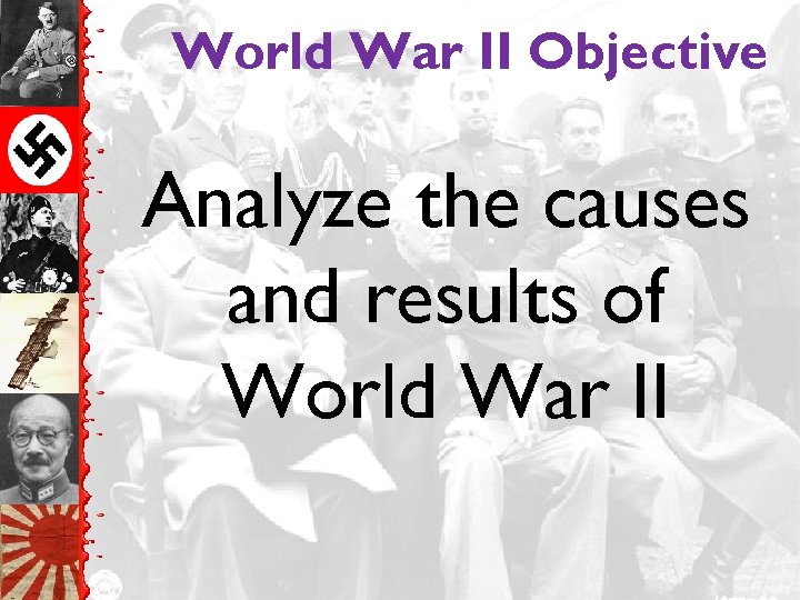 World War II Objective Analyze the causes and results of World War II 