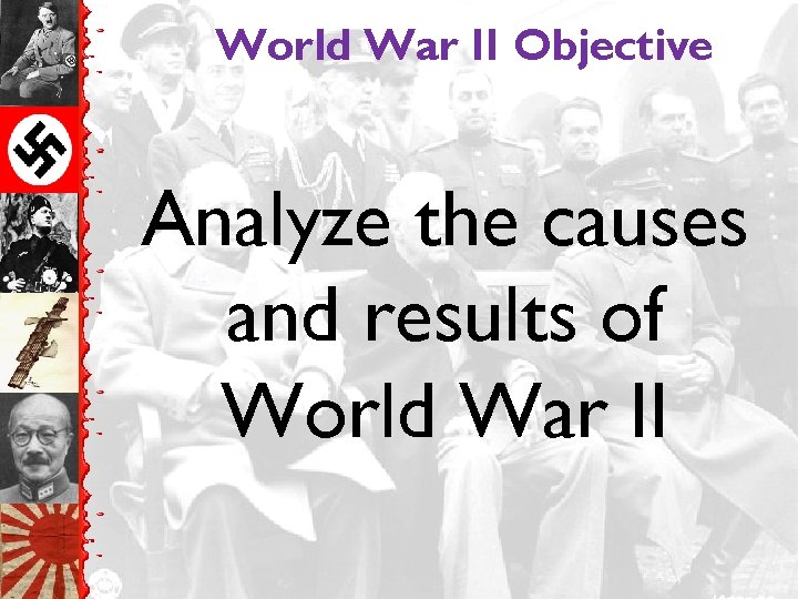 World War II Objective Analyze the causes and results of World War II 