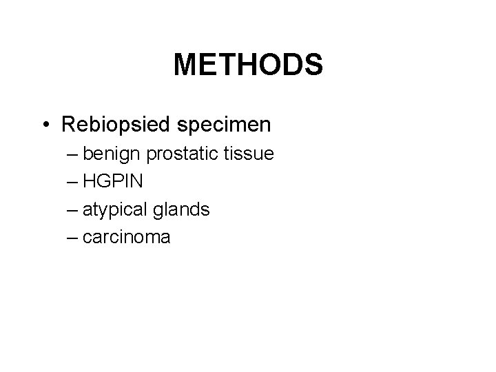 METHODS • Rebiopsied specimen – benign prostatic tissue – HGPIN – atypical glands –
