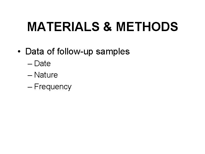 MATERIALS & METHODS • Data of follow-up samples – Date – Nature – Frequency