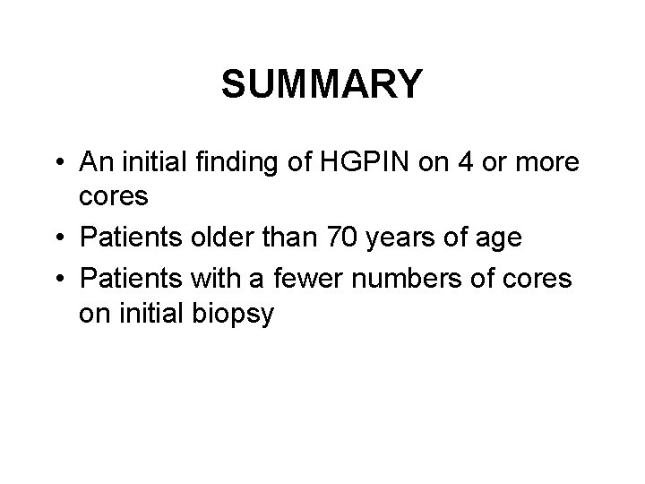 SUMMARY • An initial finding of HGPIN on 4 or more cores • Patients