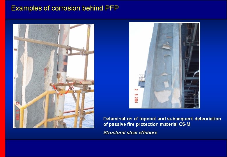 Examples of corrosion behind PFP Delamination of topcoat and subsequent deteoriation of passive fire