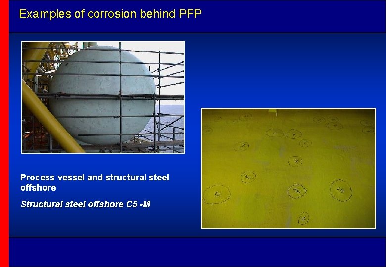 Examples of corrosion behind PFP Process vessel and structural steel offshore Structural steel offshore