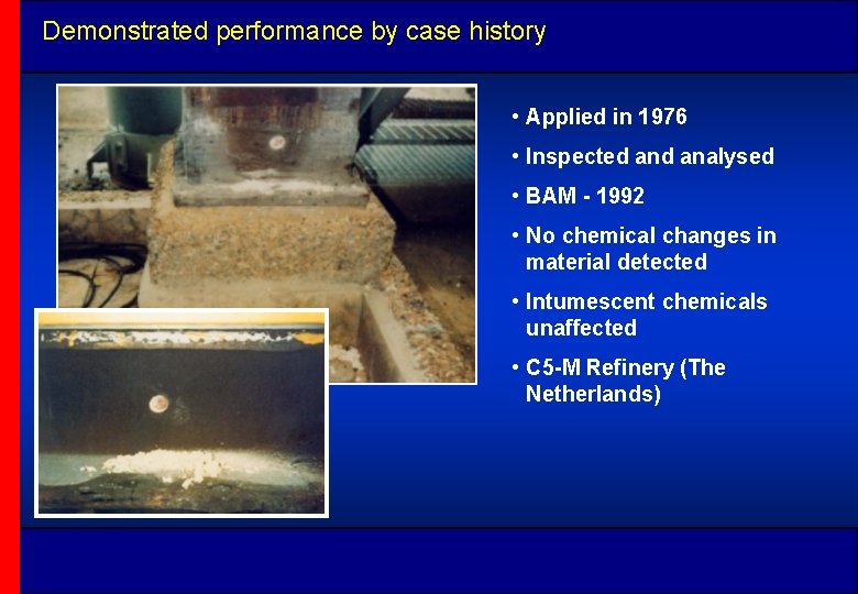 Demonstrated performance by case history • Applied in 1976 • Inspected analysed • BAM