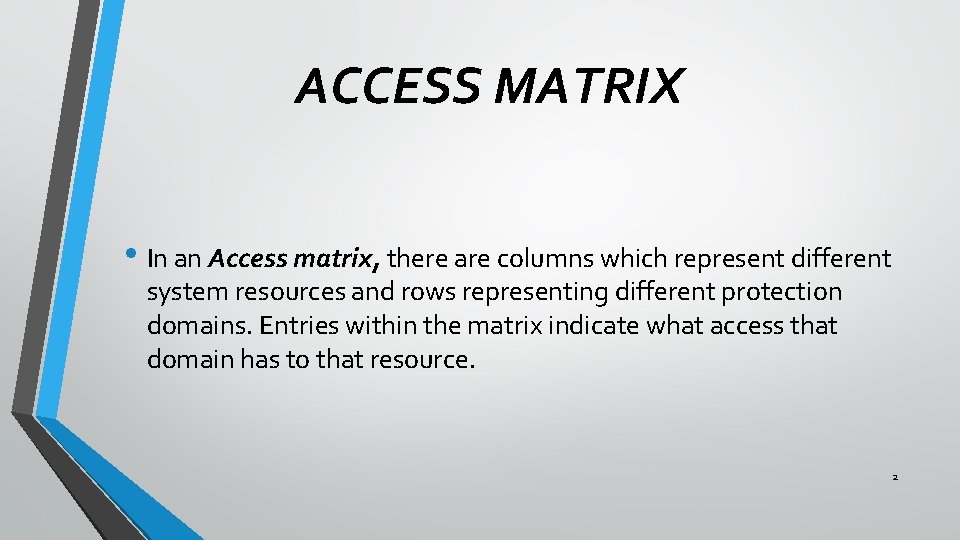ACCESS MATRIX • In an Access matrix, there are columns which represent different system