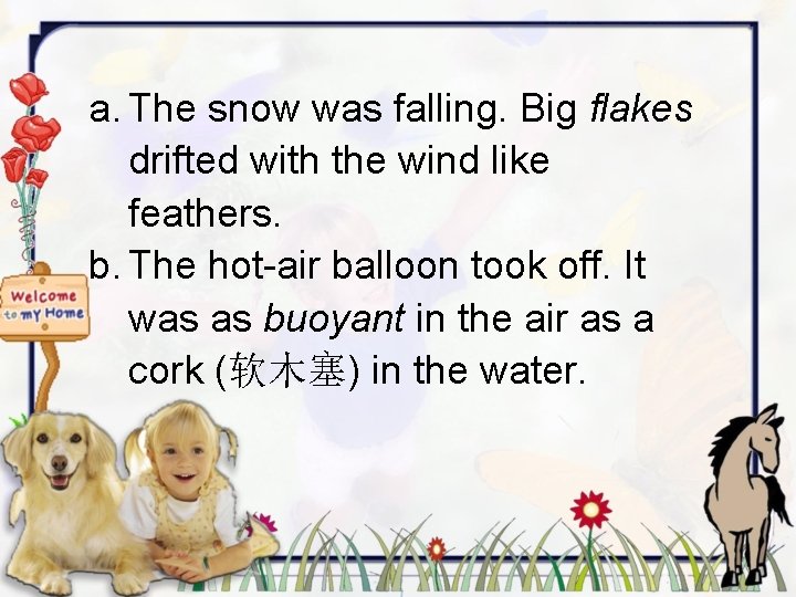 a. The snow was falling. Big flakes drifted with the wind like feathers. b.